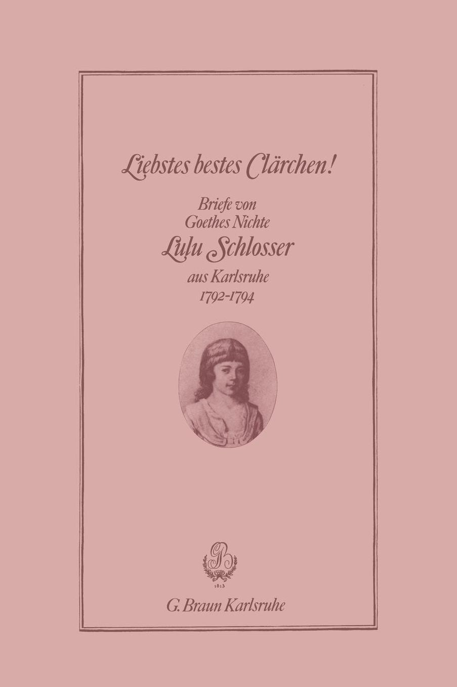 Liebstes bestes Clärchen!: Briefe von Goethes Nichte Lulu Schlosser aus Karlsruhe 1792-1794