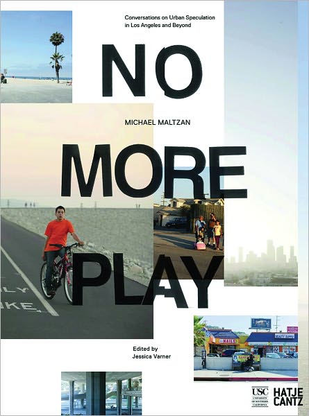 Michael Maltzan: No More Play: Conversations on Urban Speculation in Los Angeles and Beyond