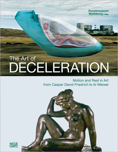 The Art of Deceleration: Motion and Rest in Modern Art from Caspar David Friedrich to Ai Weiwei
