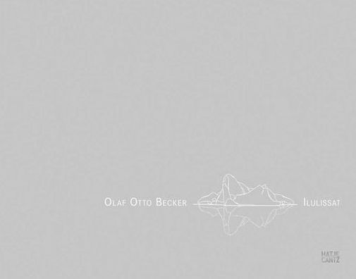 Olaf Otto Becker: Ilulissat: Sculptures of Change -- Greenland 2003-2017