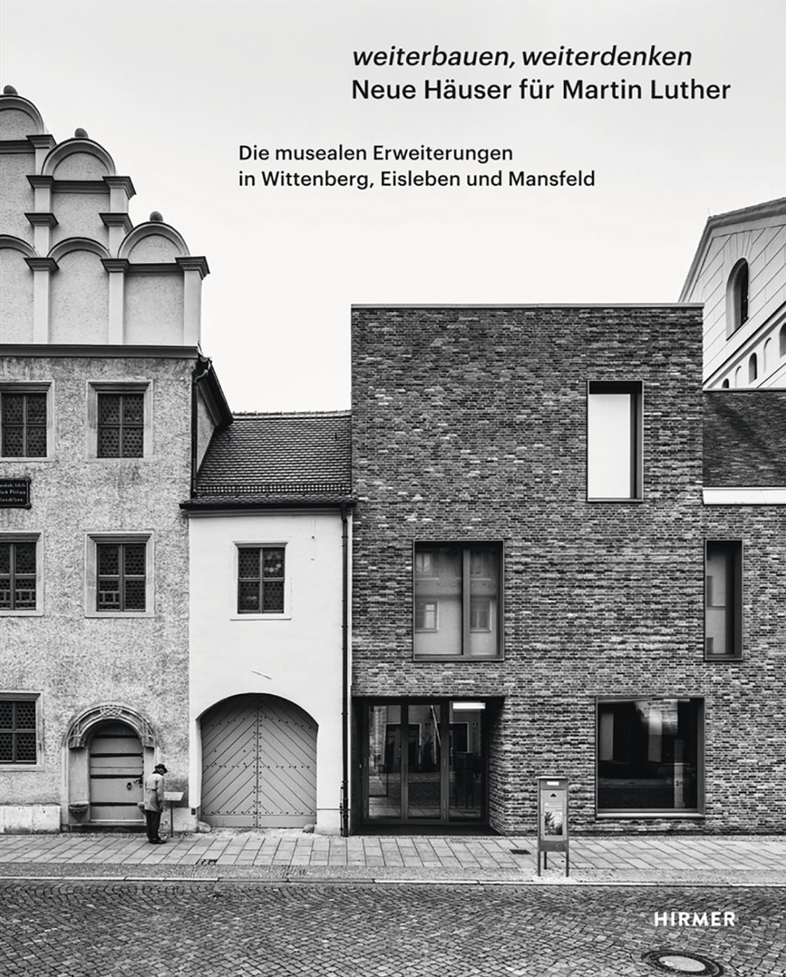 Weiterbauen, Weiterdenken - Neue Hauser fur Martin Luther: Die musealen Erweiterungen in Wittenberg, Eisleben und Mansfeld