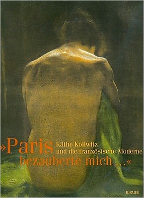 Paris bezauberte mich...: Kathe Kollwitz und die franzosische Moderne