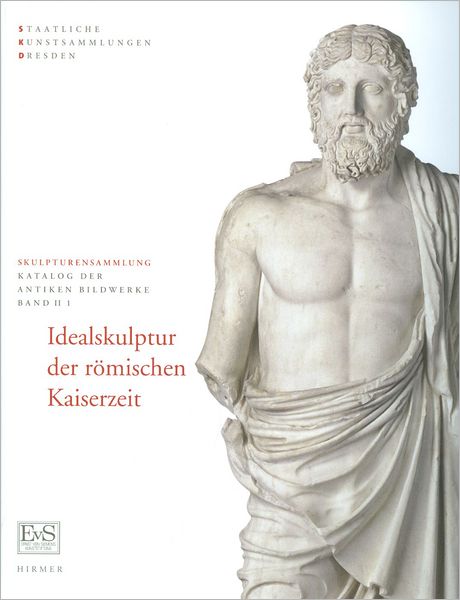 Idealskulptur der römischen Kaiserzeit: Skulpturensammlung, Staatliche Kunstsammlung Dresden, Katalog der antiken Bildwerke II, 1-2