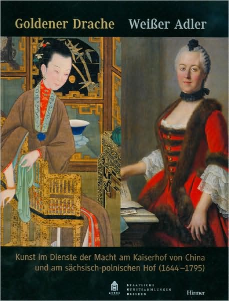 Goldener Drache - Weißer Adler: Kunst im Dienste der Macht am Kaiserhof von China und am sächsisch-polnischen Hof (1644-1795)