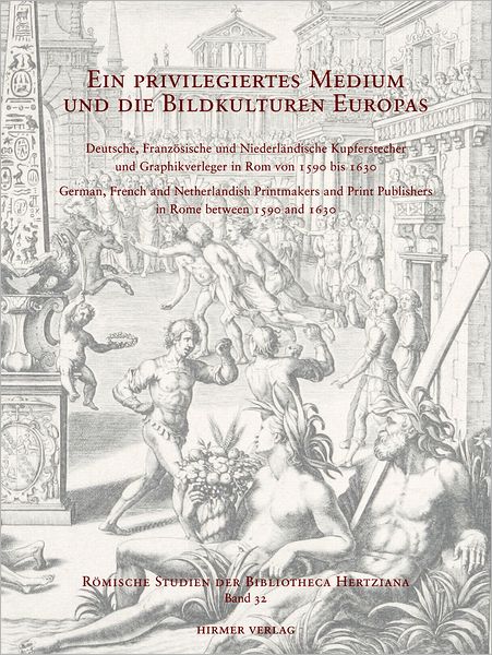 Ein priviligiertes Medium und die Bildkulturen Europas: Deutsche, franzosische und niederlandische Kupferstecher und Graphikverleger in Rom von 1590 bis 1630