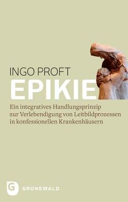 Epikie: Ein integratives Handlungsprinzip zur Verlebendigung von Leitbildprozessen in konfessionellen Krankenhausern