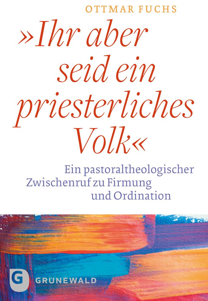Ihr aber seid ein priesterliches Volk: Ein pastoraltheologischer Zwischenruf zu Firmung und Ordination