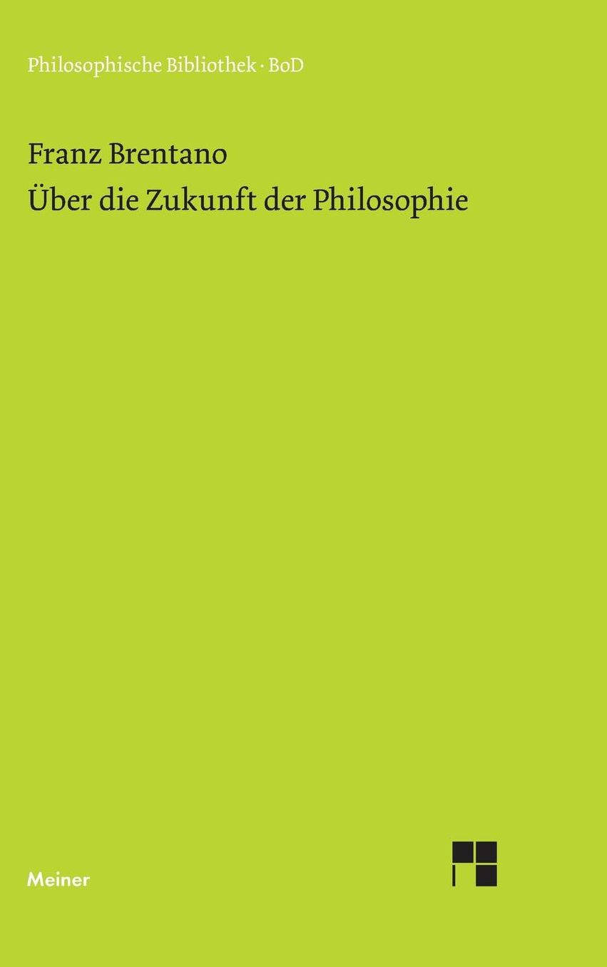 Uber Die Zukunft Der Philosophie Nebst Den Vortragen: Uber Die Grunde Der Entmutigung Auf Philosophischem Gebiet