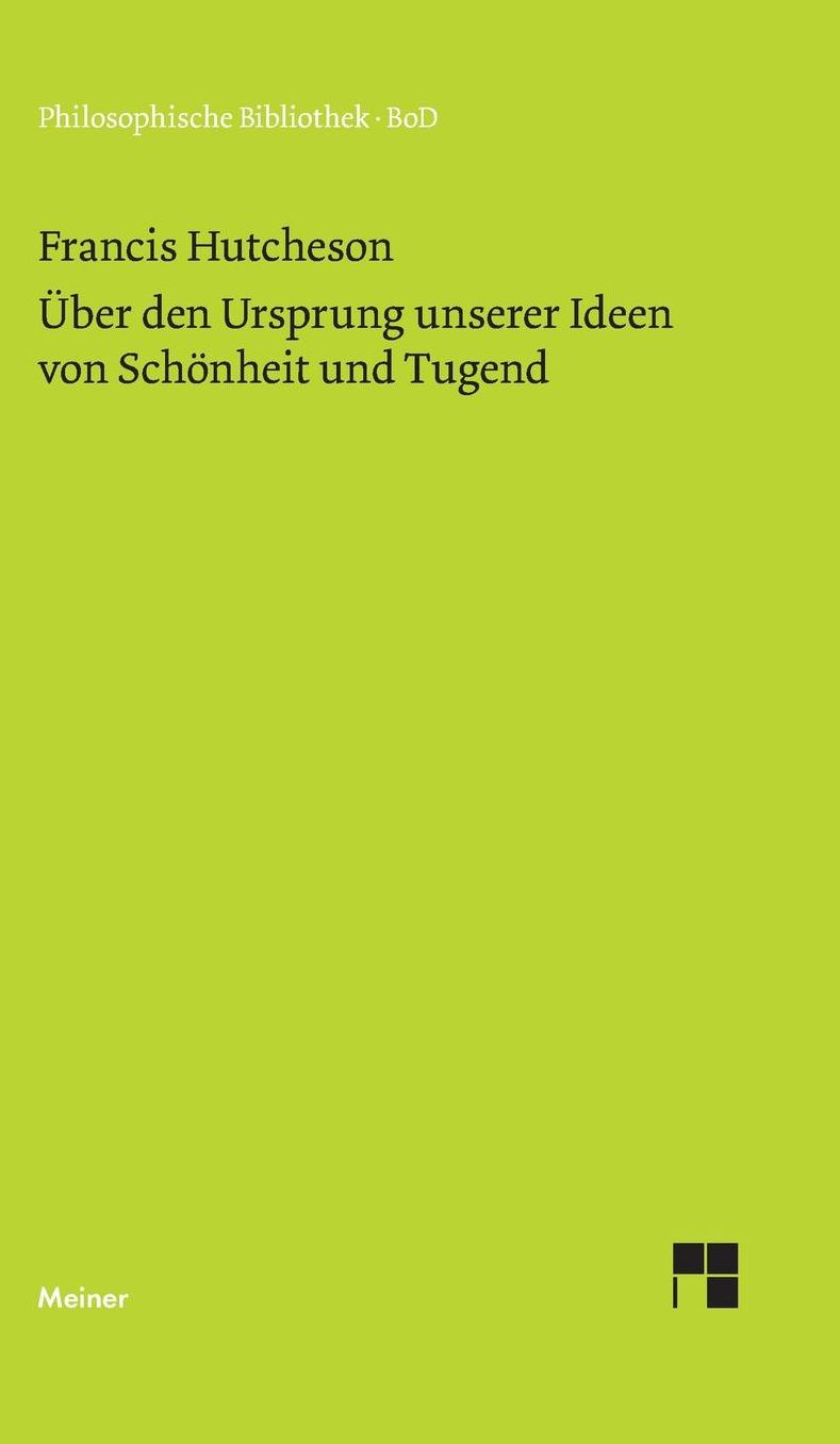 Eine Untersuchung über den Ursprung unserer Ideen von Schönheit und Tugend. Über moralisch Gutes und Schlechtes