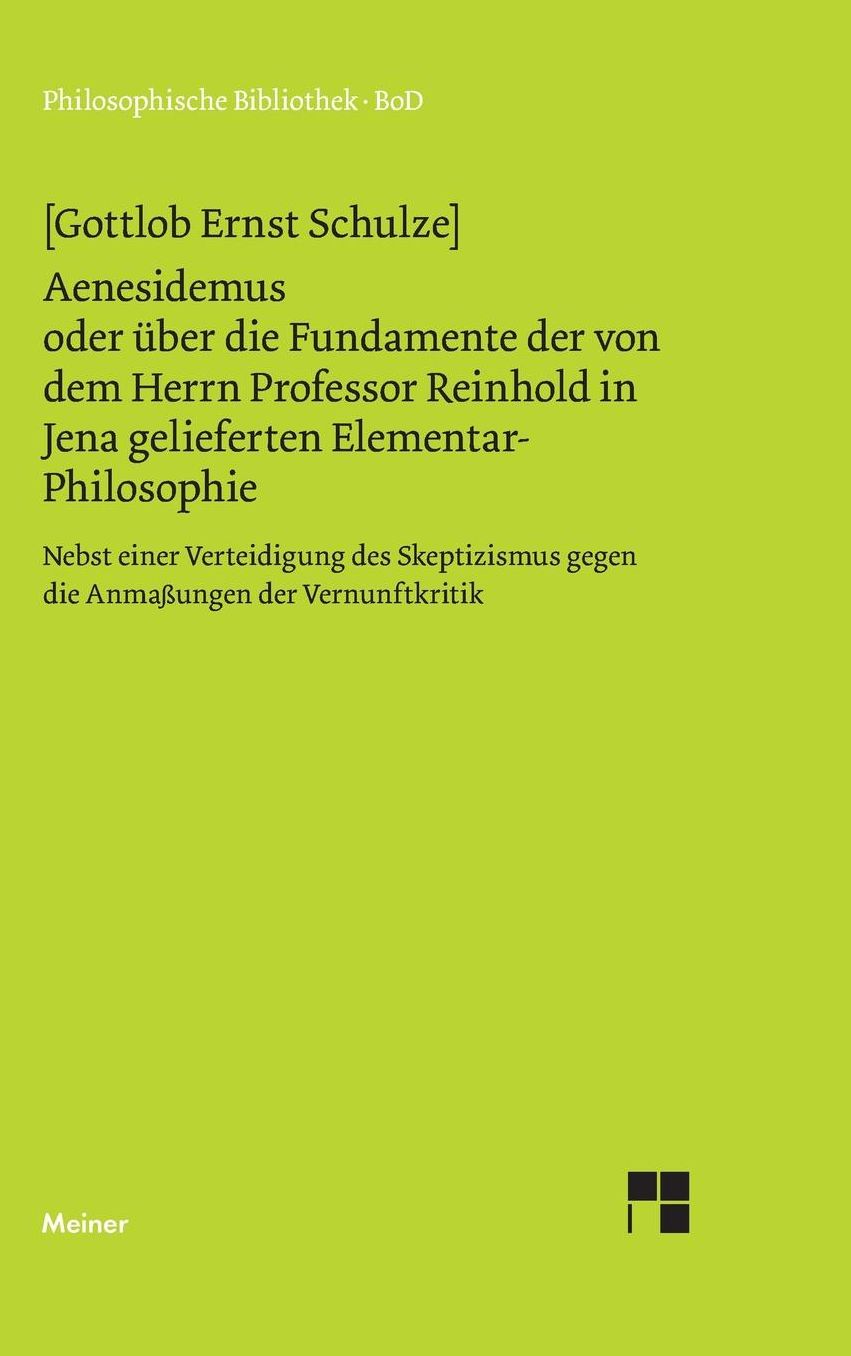 Aenesidemus Oder Uber Die Fundamente Der Von Herrn Professor Reinhold in Jena Gelieferten Elementar-Philosophie