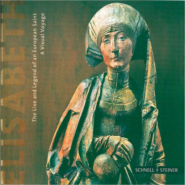 Elisabeth: The Life and Legend of an European Saint: A Visual Voyage