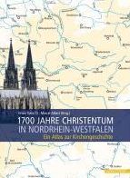 1700 Jahre Christentum in Nordrhein-Westfalen: Ein Atlas zur Kirchengeschichte
