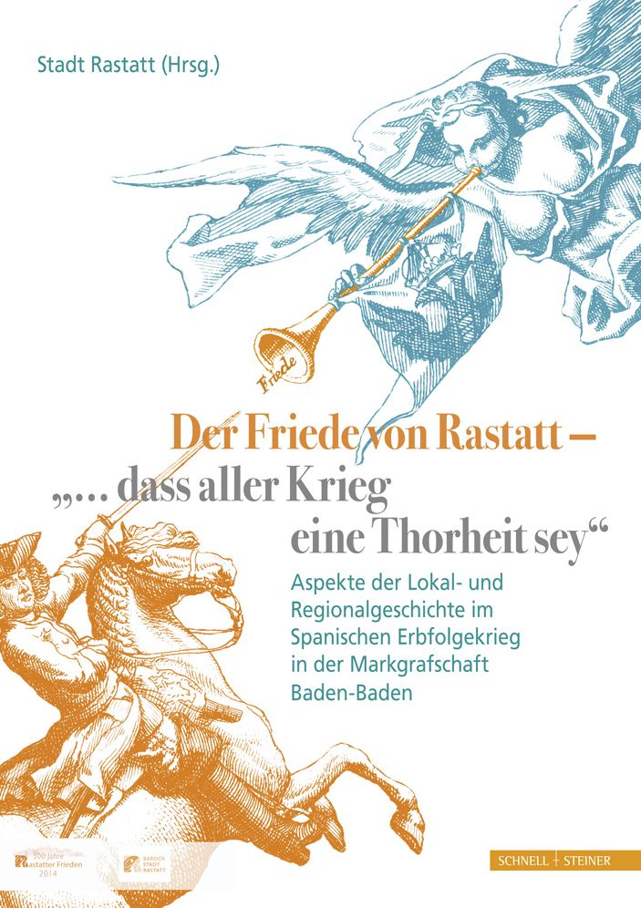 Der Friede von Rastatt - '... dass aller Krieg eine Thorheit sey.': Aspekte der Lokal- und Regionalgeschichte im Spanischen Erbfolgekrieg in der Markgrafschaft Baden-Baden