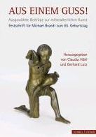 Geschaffen wie aus einem Guss - Festschrift fur Michael Brandt zum 65. Geburtstag: Ausgewahlte Beitrage zur mittelalterlichen Kunst