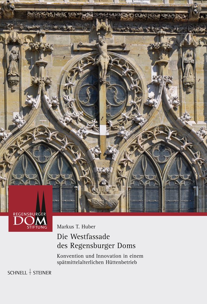Die Westfassade des Regensburger Doms: Konvention und Innovation in einem spatmittelalterlichen Huttenbetrieb