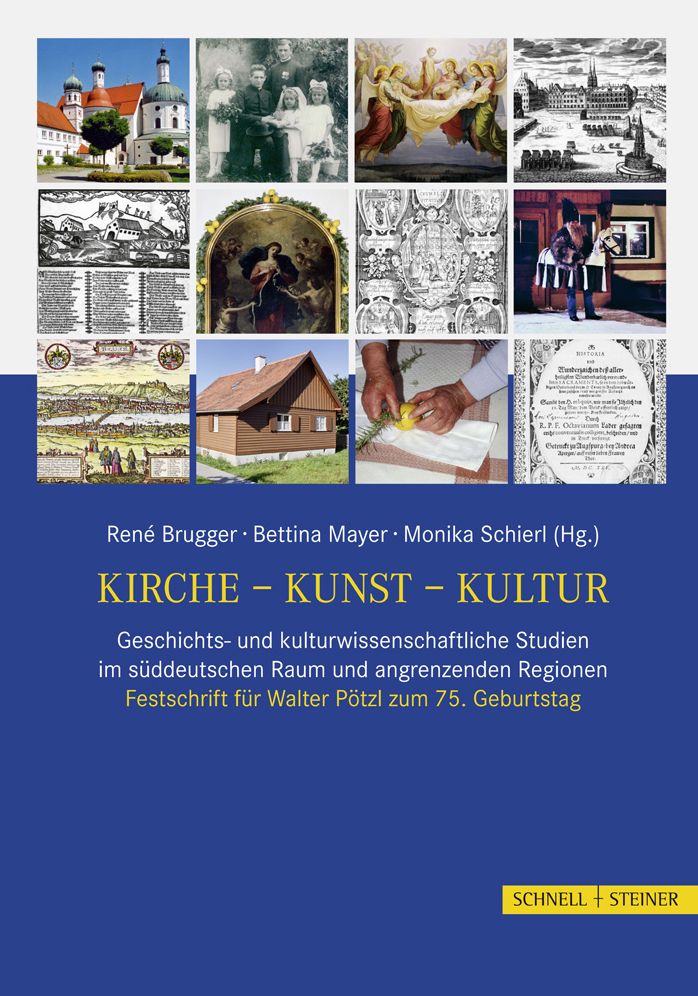 Kirche - Kunst - Kultur: Geschichts- und kulturwissenschaftliche Studien im suddeutschen Raum und angrenzenden Regionen. Festschrift fur Walter Potzl zum 75. Geburtstag