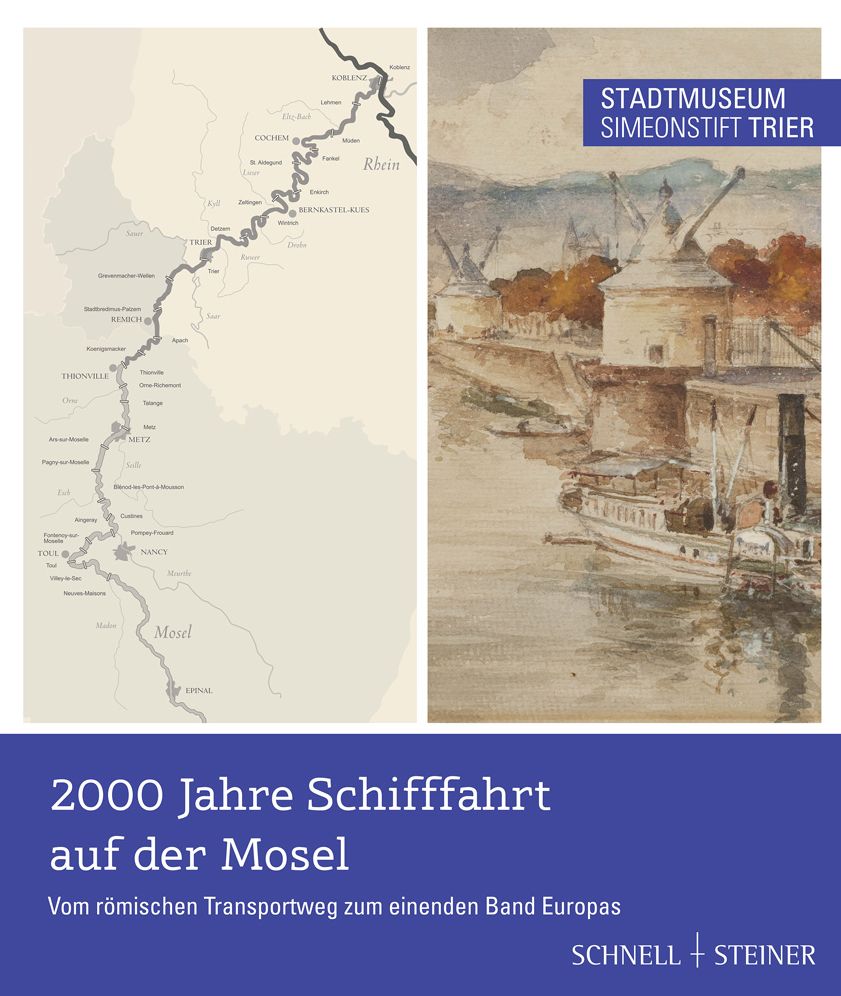 2000 Jahre Schifffahrt auf der Mosel Vom romischen Transportweg zum einenden Band Europas: Katalog zur Ausstellung im Stadtmuseum Simeonstift Trier 18.05.2014 bis zum 01.03.2015