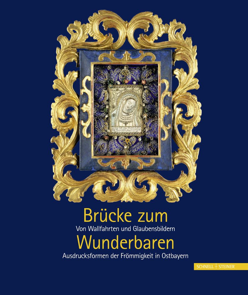 Brucke zum Wunderbaren: Von Wallfahrten und Glaubensbildern - Ausdrucksformen der Frommigkeit in Ostbayern