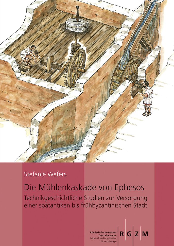 Die Muhlenkaskade von Ephesos: Technikgeschichtliche Studien zur Versorgung einer spatantiken bis fruhbyzantinischen Stadt