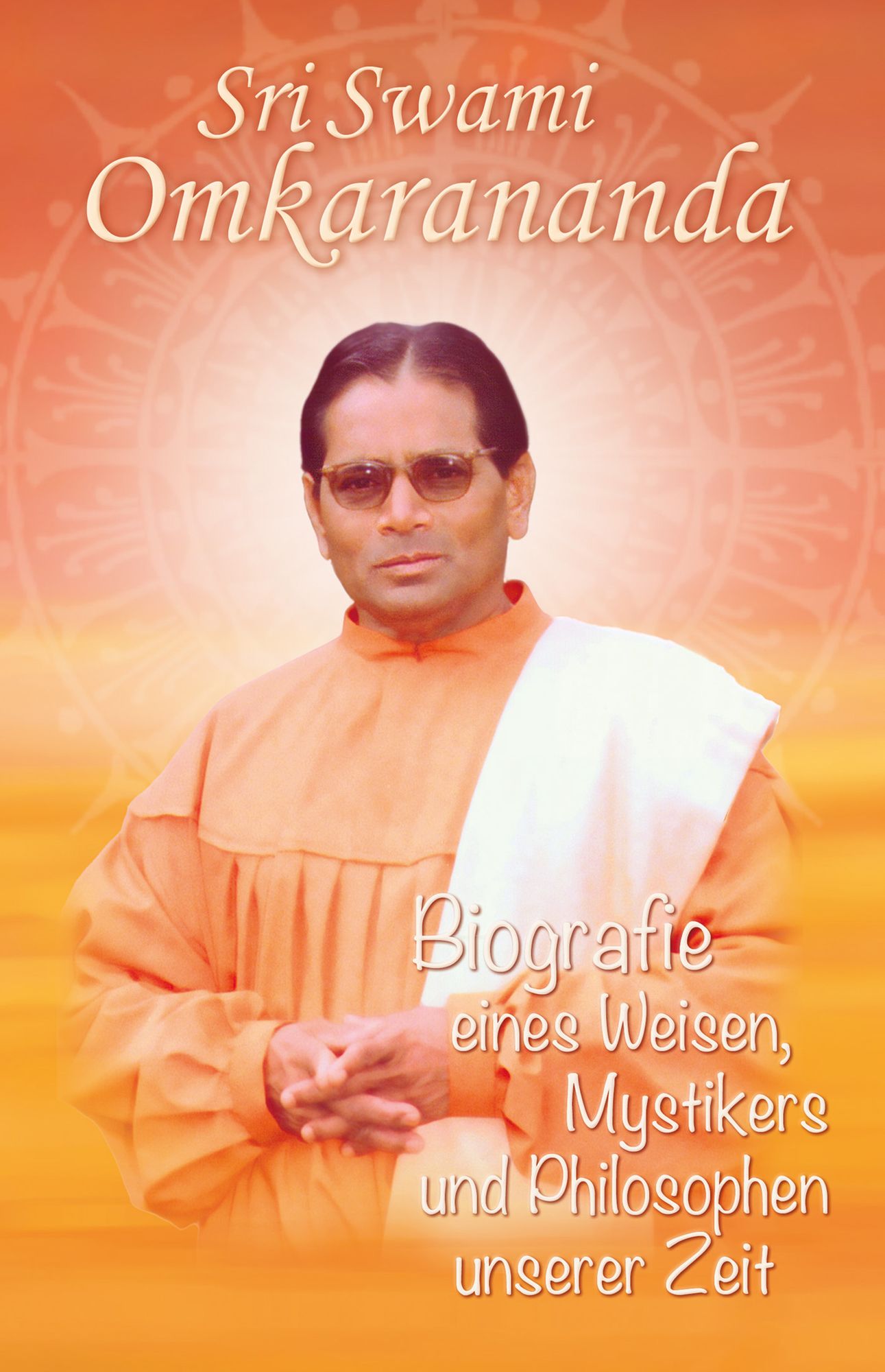 Sri Swami Omkarananda: Biografie eines Weisen, Mystikers und Philosophen unserer Zeit