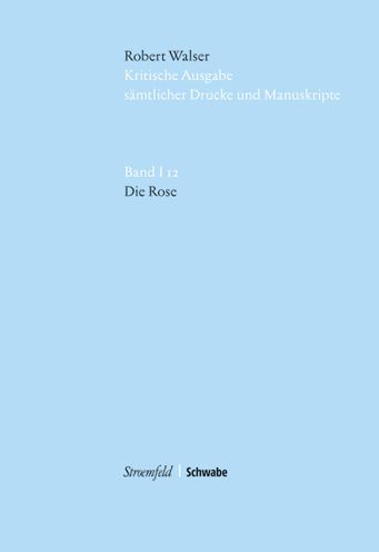 Kritische Robert Walser-Ausgabe (KWA) Kritische Ausgabe samtlicher Drucke und Manuskripte / Die Rose: im Auftrag der Stiftung fur eine Kritische Robert Walser-Ausgabe...