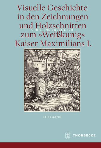 Visuelle Geschichte in den Zeichnungen und Holzschnitten zum Weisskunig Kaiser Maximilians I.