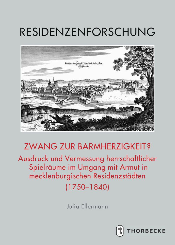 Zwang zur Barmherzigkeit?: Ausdruck und Vermessung herrschaftlicher Spielraume im Umgang mit Armut in mecklenburgischen Residenzstadten (1750 - 1840): Eine argumentationsgeschichtliche Annaherung