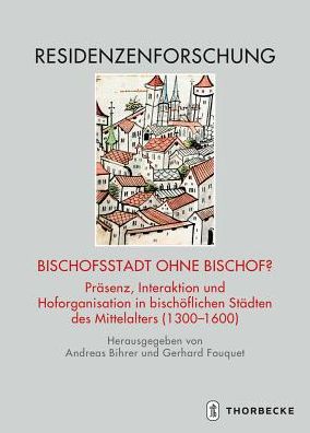 Bischofsstadt ohne Bischof?: Prasenz, Interaktion und Hoforganisation in bischoflichen Stadten des Mittelalters (1300-1600)