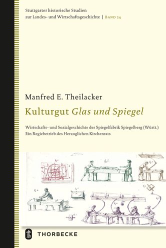 Kulturgut Glas und Spiegel: Wirtschafts- und Sozialgeschichte der Spiegelfabrik Spiegelberg (Wurtt.). Ein Regiebetrieb des Herzoglichen Kirchenrats