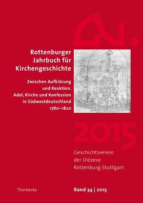Rottenburger Jahrbuch fur Kirchengeschichte 34/2015: Zwischen Aufklarung und Reaktion. Adel, Kirche und Konfession in Sudwestdeutschland 1780-1820