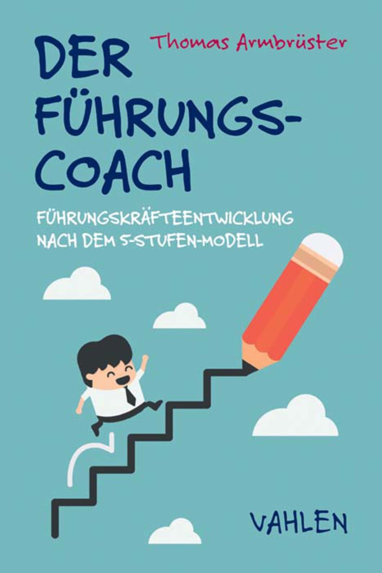 Der Führungscoach: Führungskräfteentwicklung nach dem Fünf-Stufen-Modell