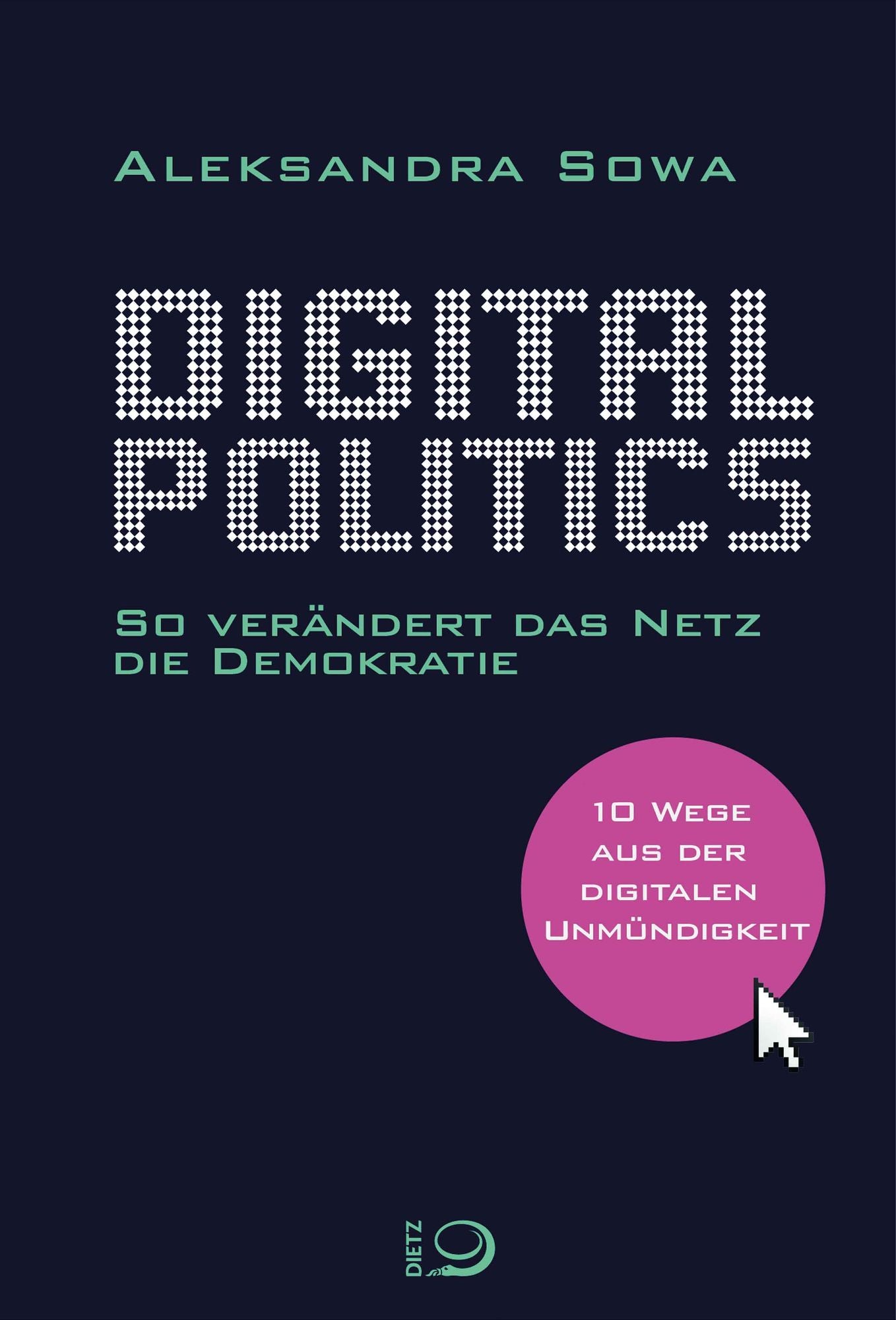 Digital Politics: So verändert das Netz die Demokratie. 10 Wege aus der digitalen Unmündigkeit