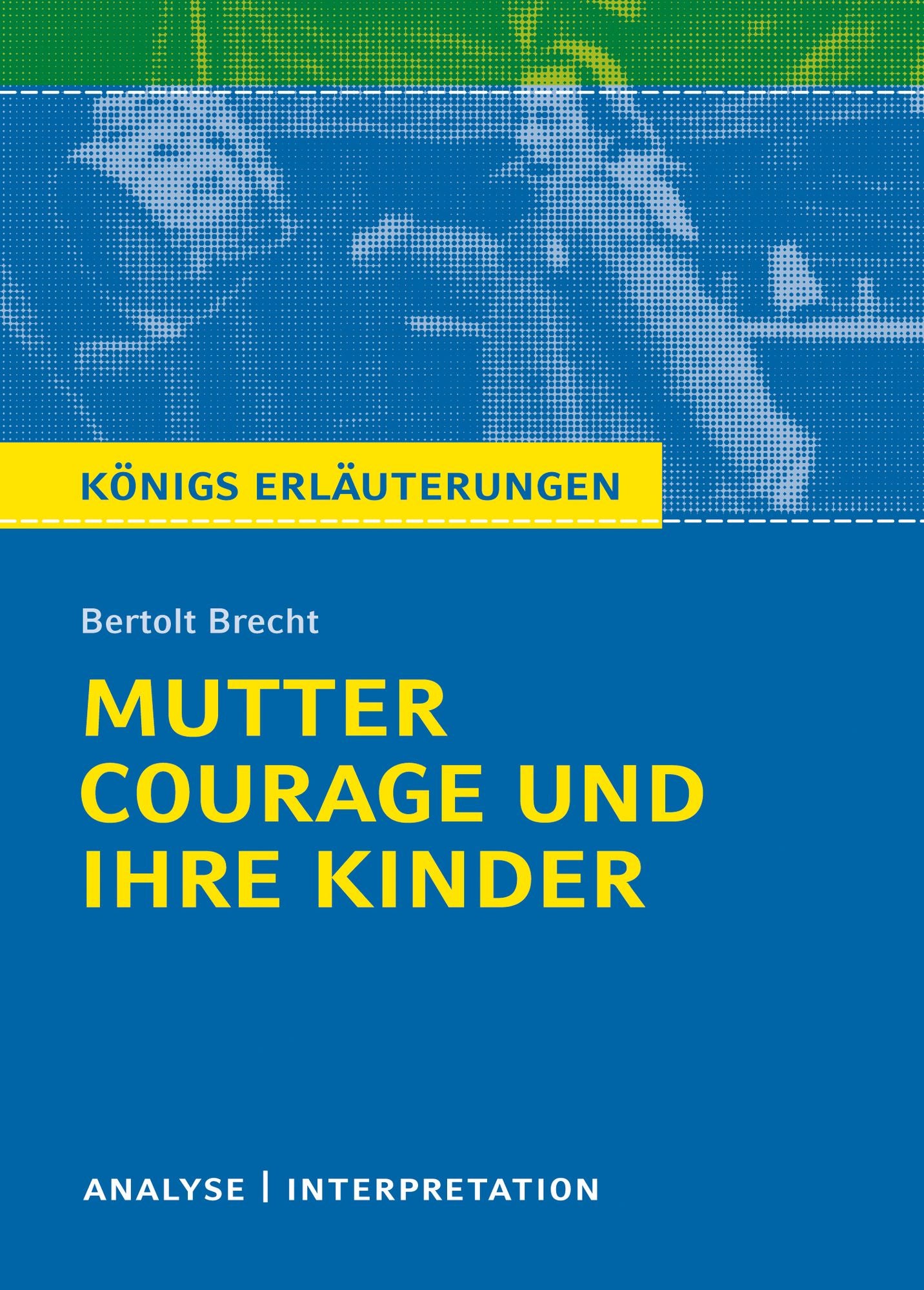 Mutter Courage und ihre Kinder von Bertolt Brecht.: Textanalyse und Interpretation mit ausführlicher Inhaltsangabe und Abituraufgaben mit Lösungen