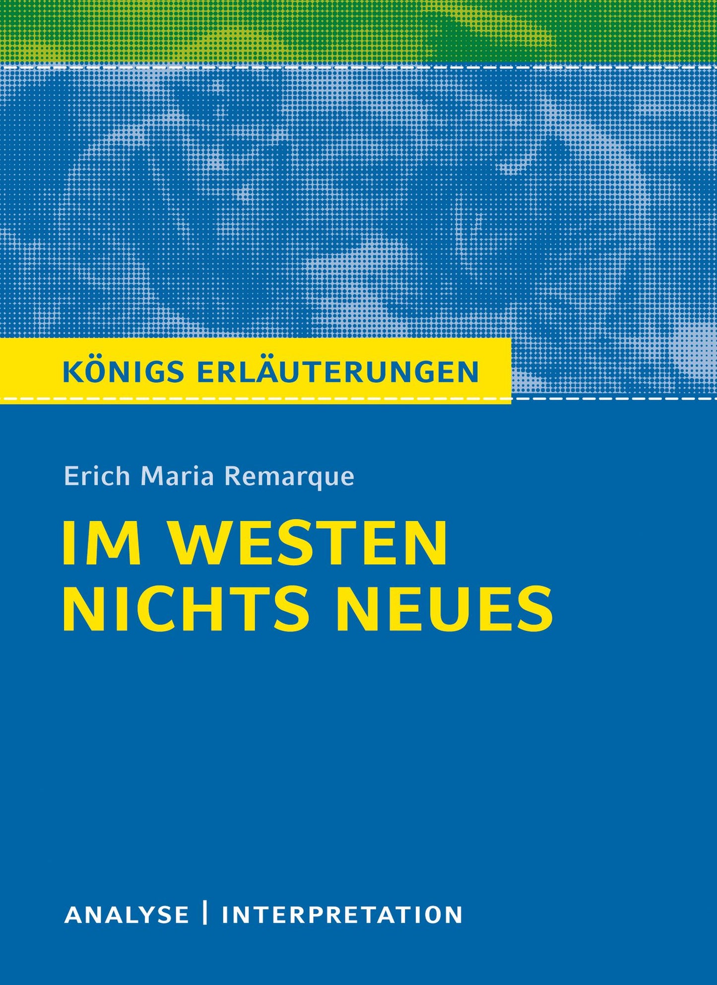 Im Westen nichts Neues von Erich Maria Remarque.: Textanalyse und Interpretation mit ausführlicher Inhaltsangabe und Abituraufgaben mit Lösungen
