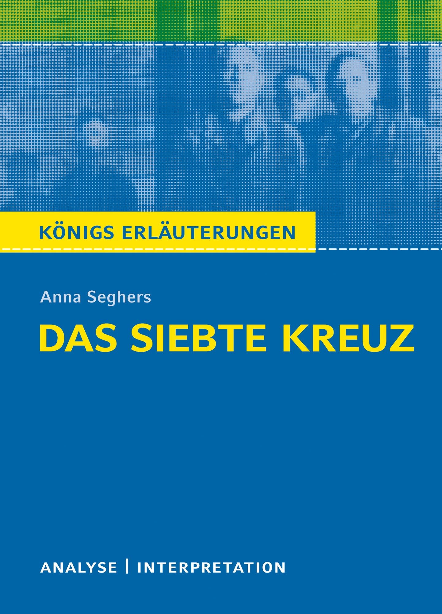 Das siebte Kreuz von Anna Seghers.: Textanalyse und Interpretation mit ausführlicher Inhaltsangabe und Abituraufgaben mit Lösungen