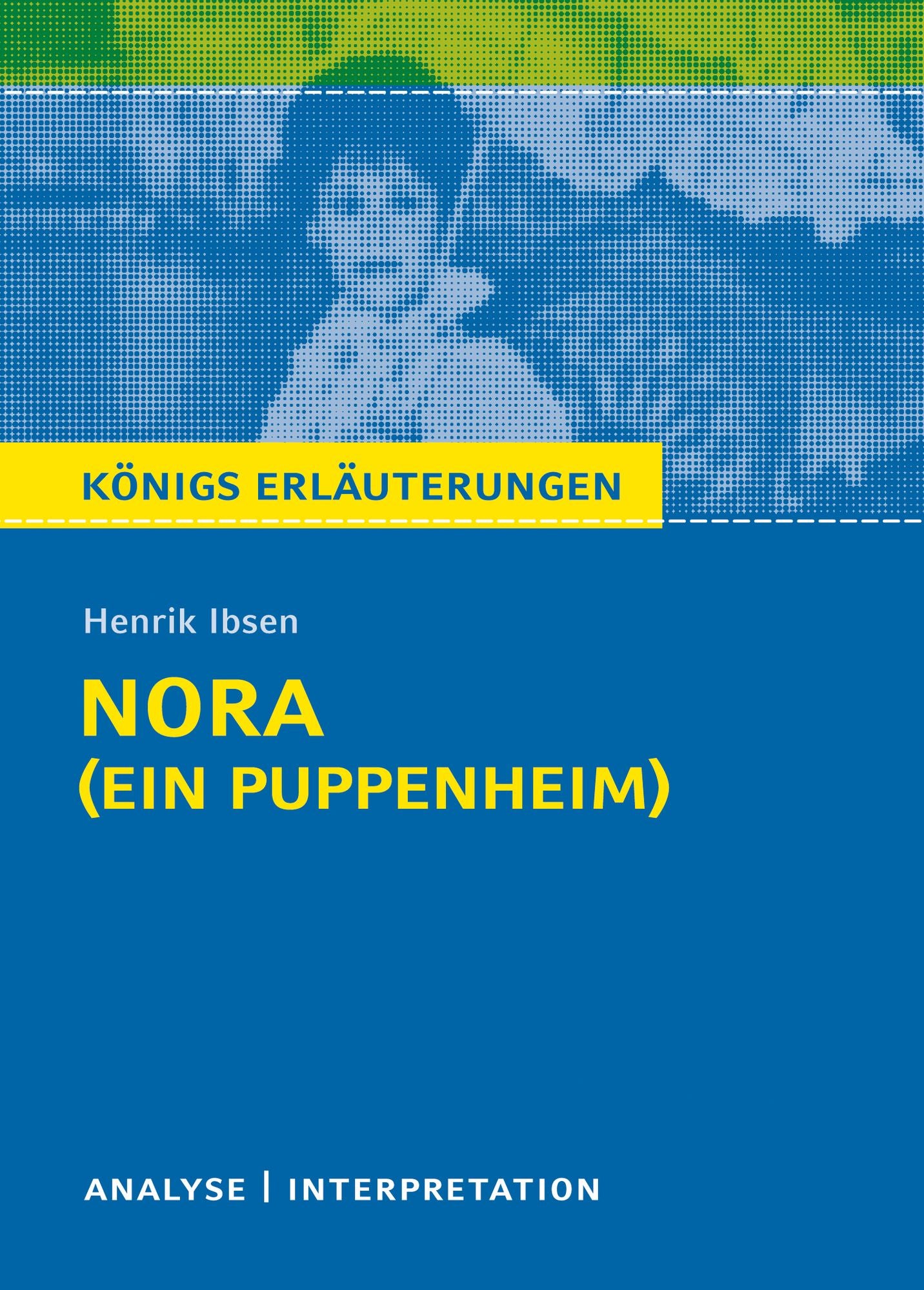 Nora (Ein Puppenheim) von Henrik Ibsen.: Textanalyse und Interpretation mit ausführlicher Inhaltsangabe und Abituraufgaben mit Lösungen
