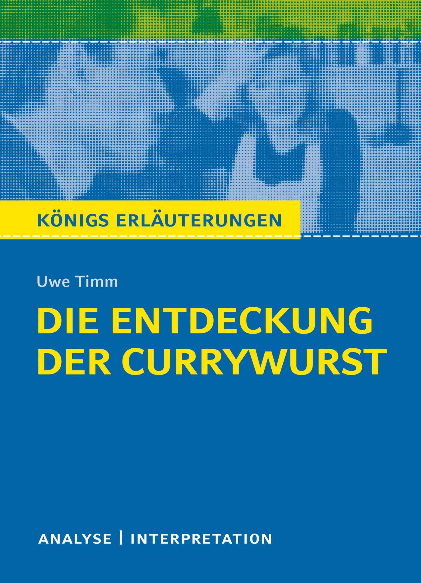 Die Entdeckung der Currywurst. Königs Erläuterungen.: Textanalyse und Interpretation mit ausführlicher Inhaltsangabe und Abituraufgaben mit Lösungen