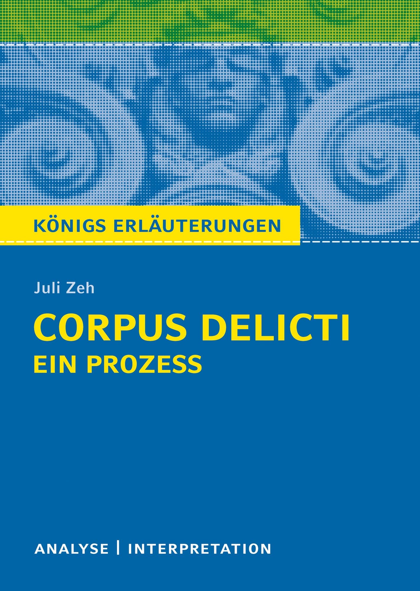 Corpus Delicti: Ein Prozess von Juli Zeh. Königs Erläuterungen.: Textanalyse und Interpretation mit ausführlicher Inhaltsangabe und Abituraufgaben mit Lösungen