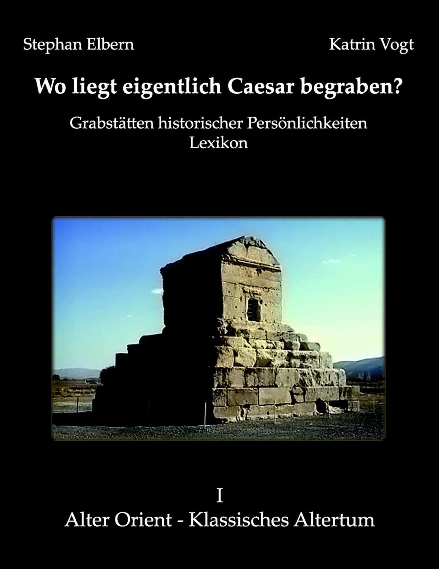 Wo liegt eigentlich Caesar begraben?: Grabstätten historischer Persönlichkeiten. Lexikon I Alter Orient - Klassisches Altertum