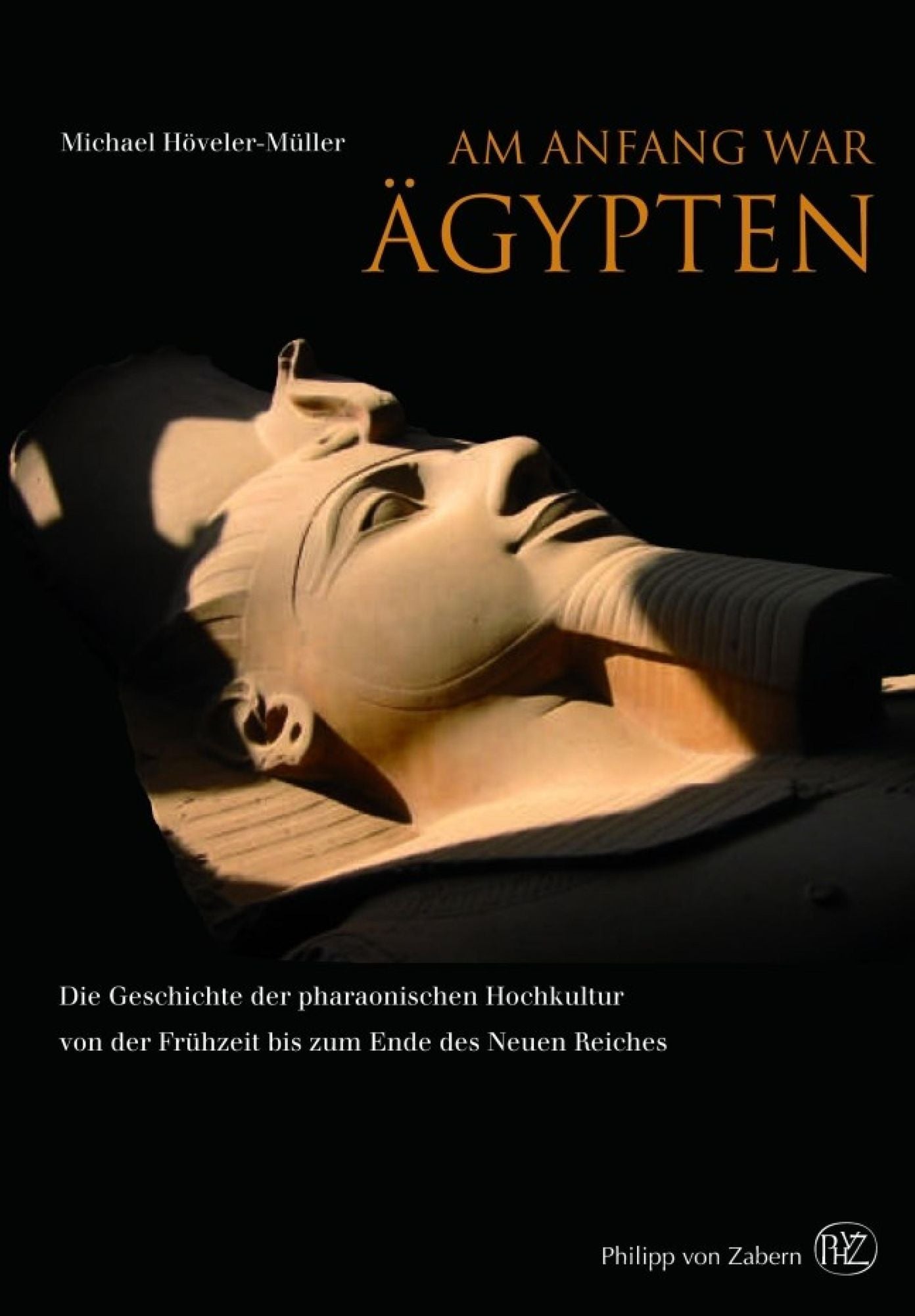 Am Anfang war Ägypten: Die Geschichte der pharaonischen Hochkultur von der Frühzeit bis zum Ende des Neuen Reiches ca. 4000