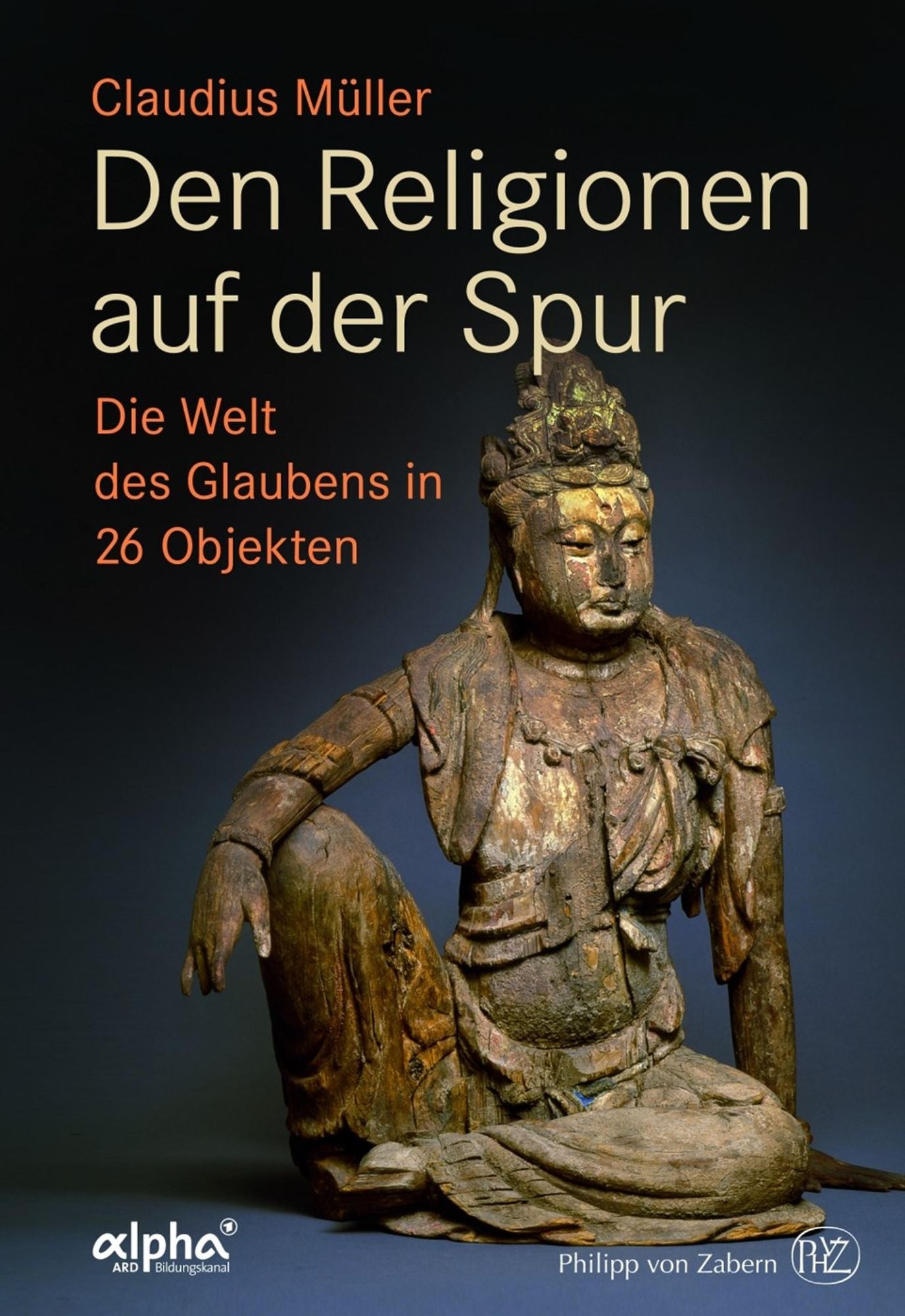 Den Religionen auf der Spur: Die Welt des Glaubens in 26 Objekten