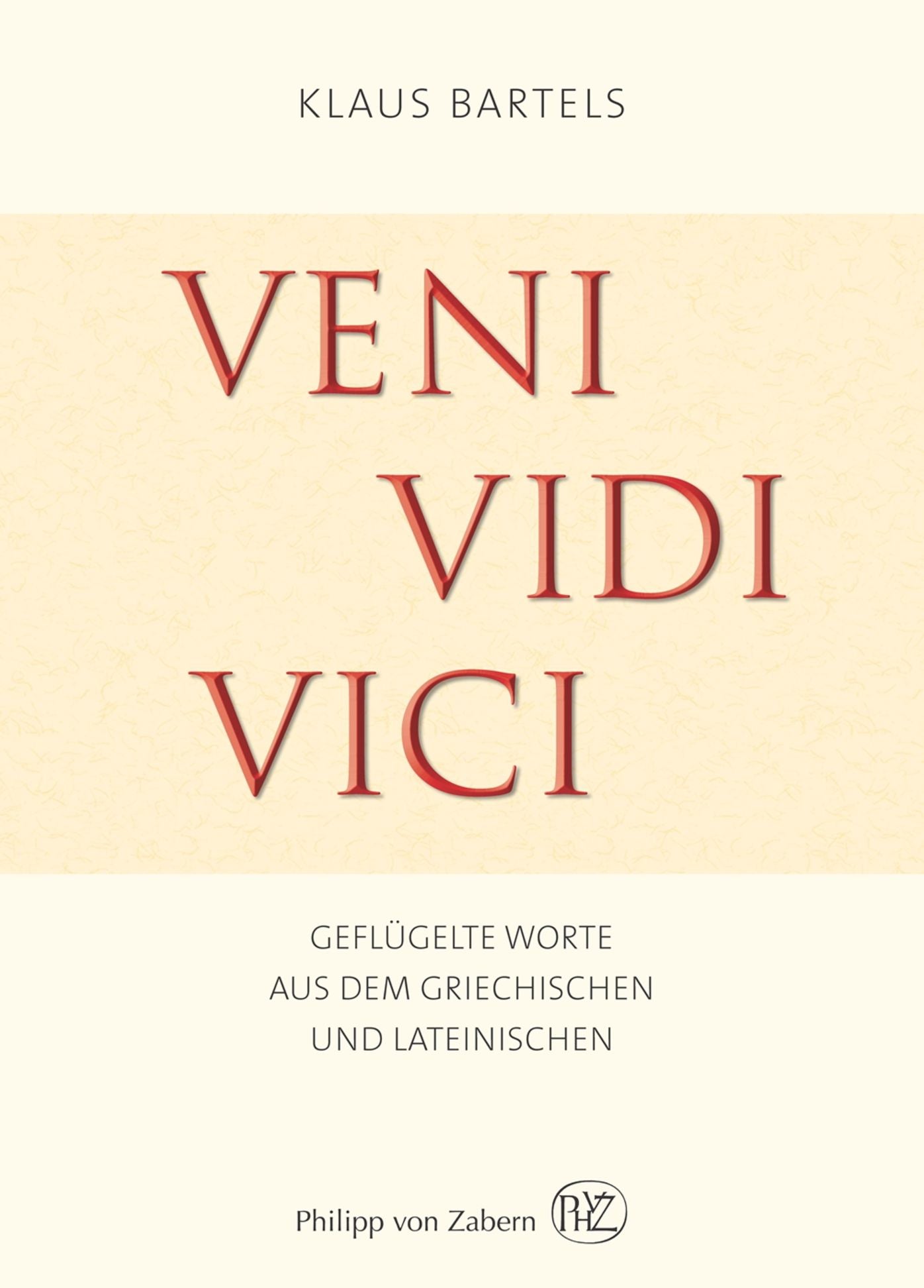 Veni vidi vici: Geflügelte Worte aus dem Griechischen und Lateinischen