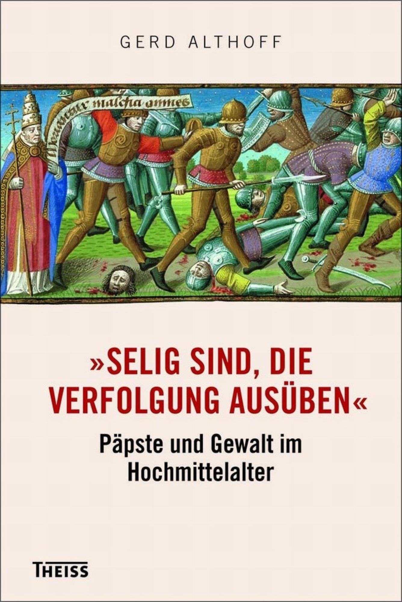 »Selig sind, die Verfolgung ausüben«: Päpste und Gewalt im Hochmittelalter