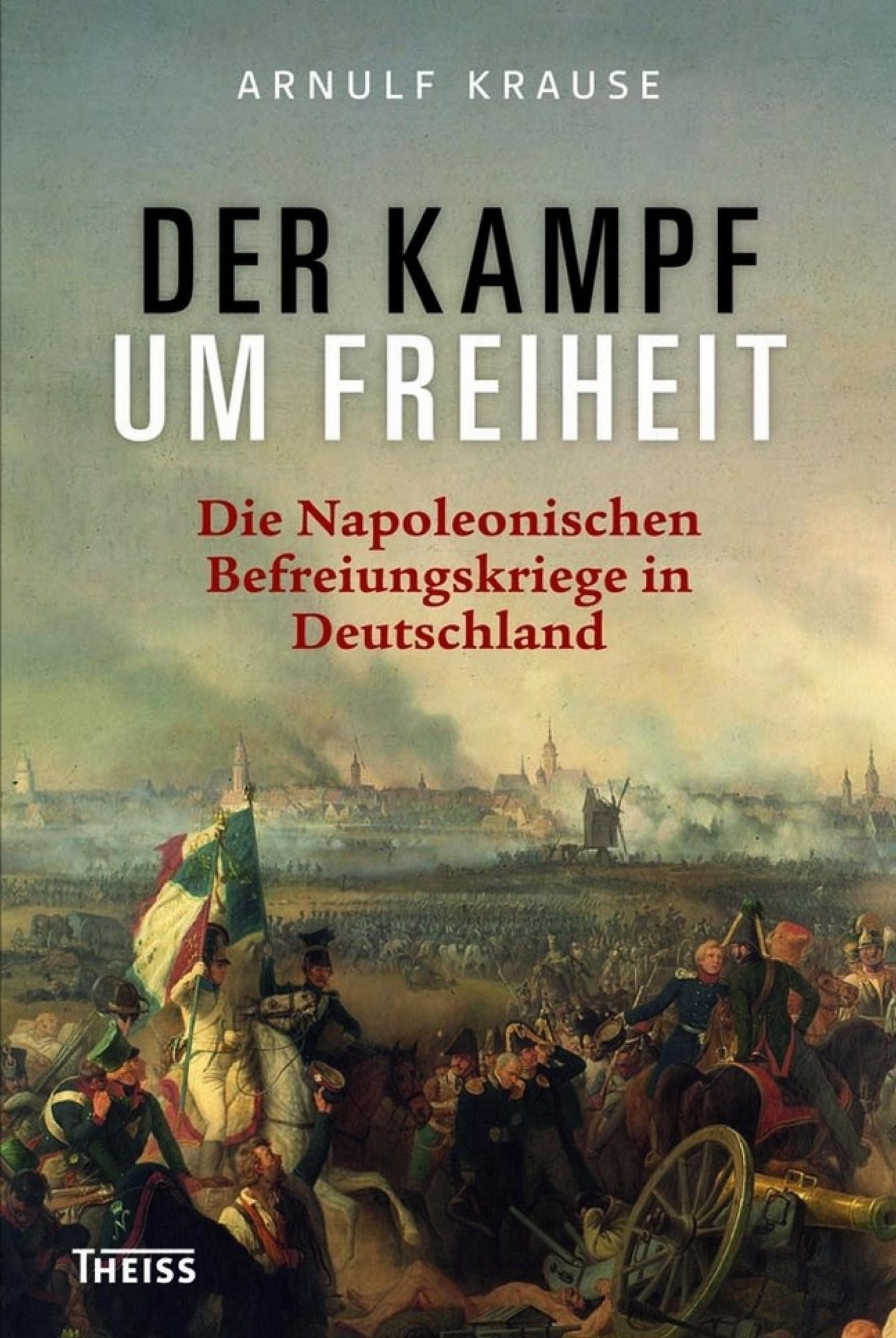 Der Kampf um Freiheit: Die Napoleonischen Befreiungskriege in Deutschland
