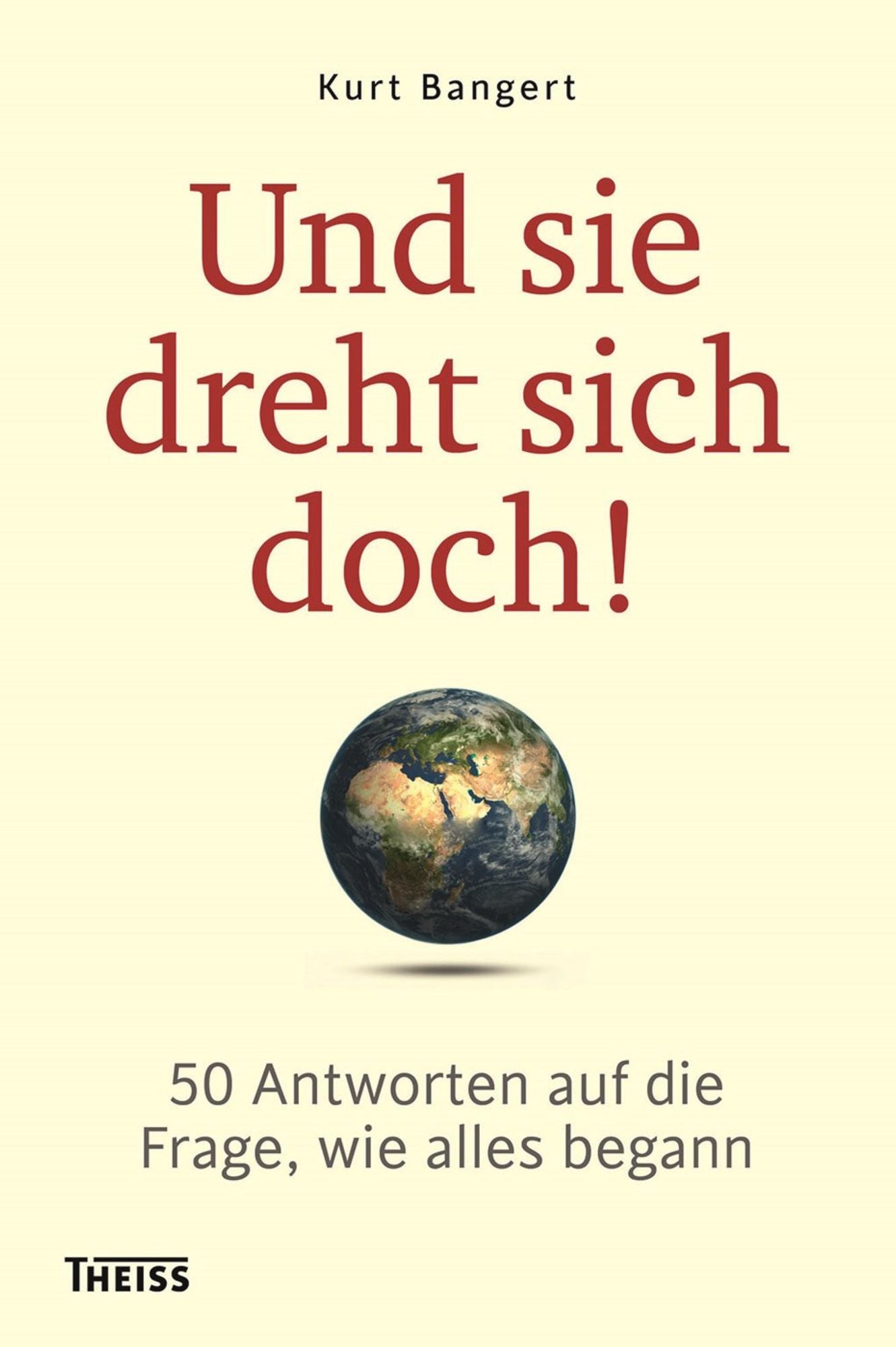 Und sie dreht sich doch!: 50 Antworten auf die Frage, wie alles begann