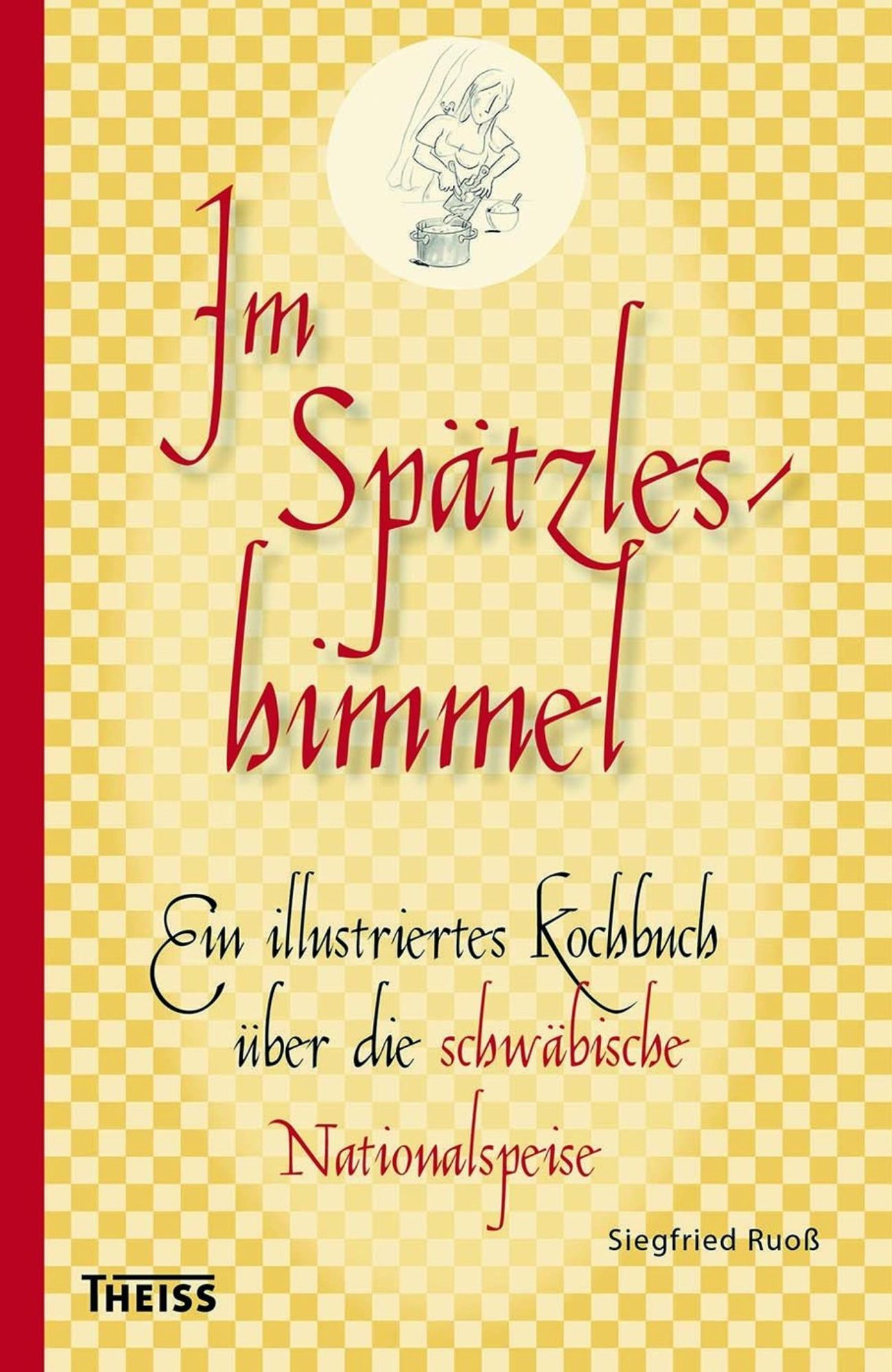 Im Spätzleshimmel: Ein illustriertes Kochbuch über die schwäbische Nationalspeise