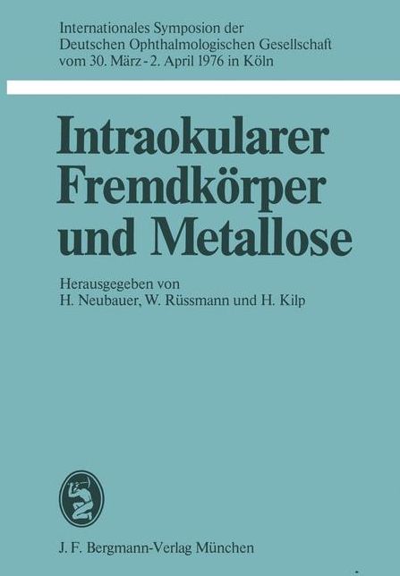 Intraokularer Fremdkörper und Metallose: Internationales Symposion der Deutschen Ophthalmologischen Gesellschaft vom 30. März - 2. April 1976 in Köln
