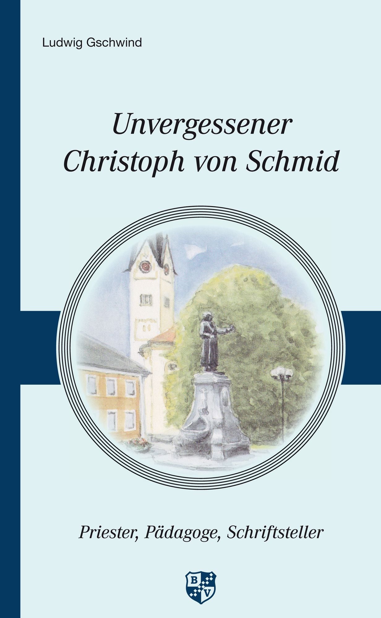 Unvergessener Christoph von Schmid: Priester - Pädagoge - Schriftsteller