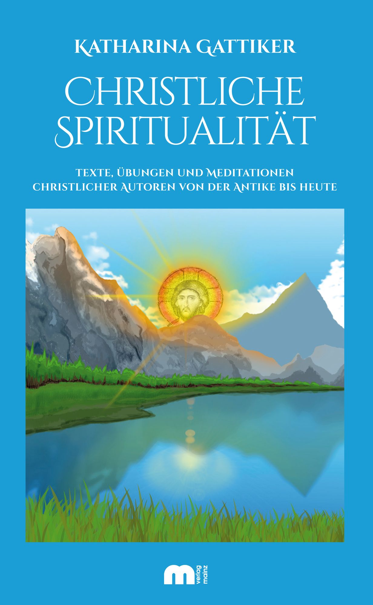 Christliche Spiritualität: Texte, Übungen und Meditationen christlicher Autoren von der Antike bis heute
