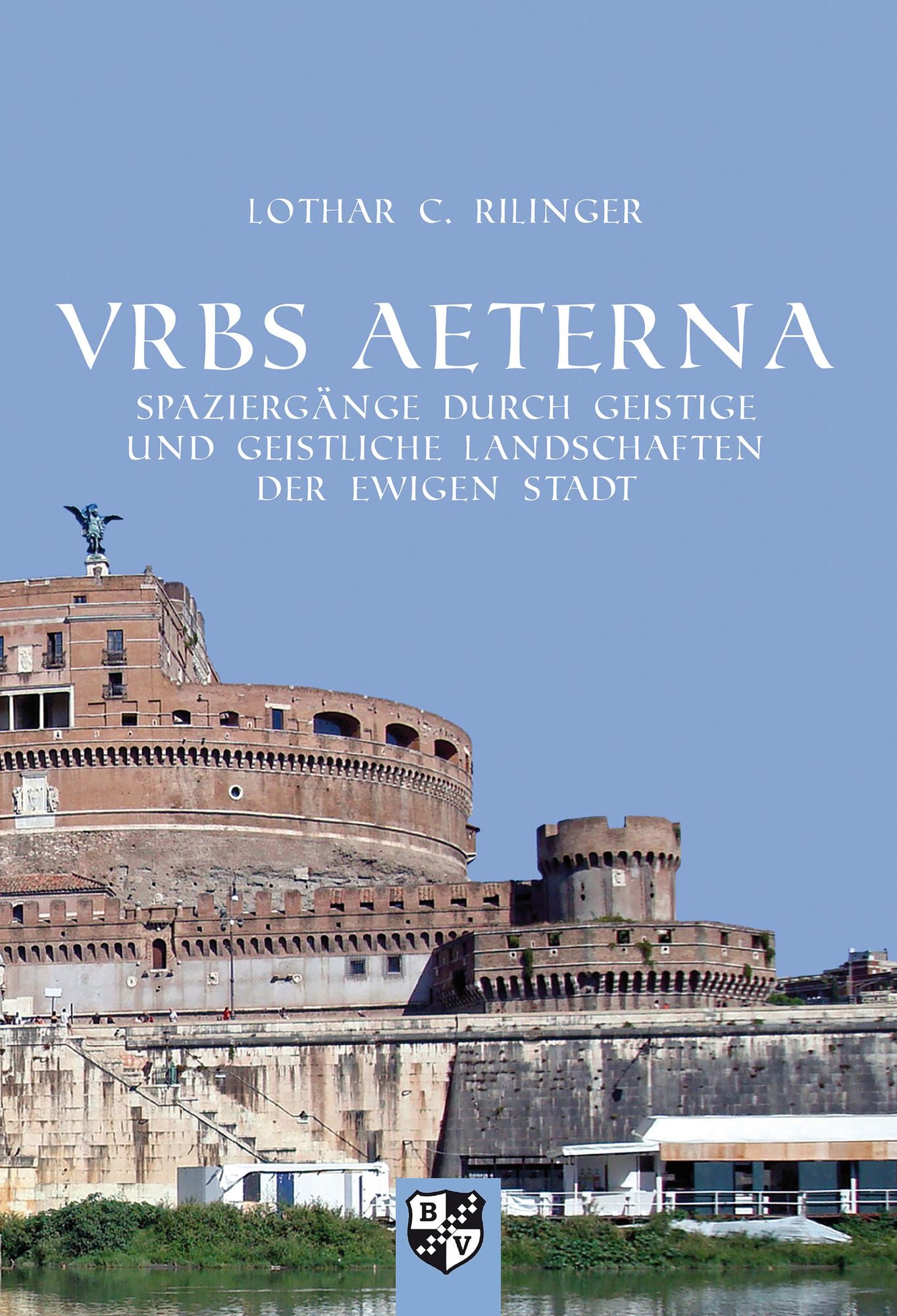 VRBS AETERNA: Spaziergänge durch geistige und geistliche Landschaften der Ewigen Stadt